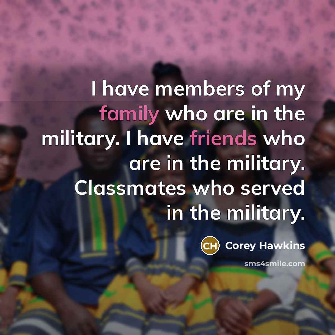 “I have members of my family who are in the military. I have friends who are in the military. Classmates who served in the military.” quote by Corey Hawkins