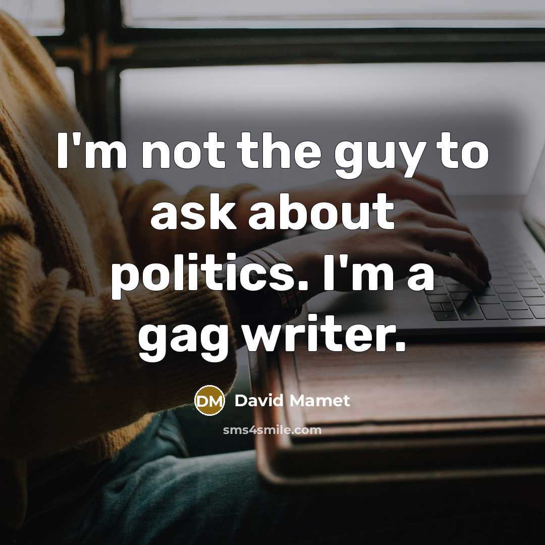 “I'm not the guy to ask about politics. I'm a…” quote by David Mamet