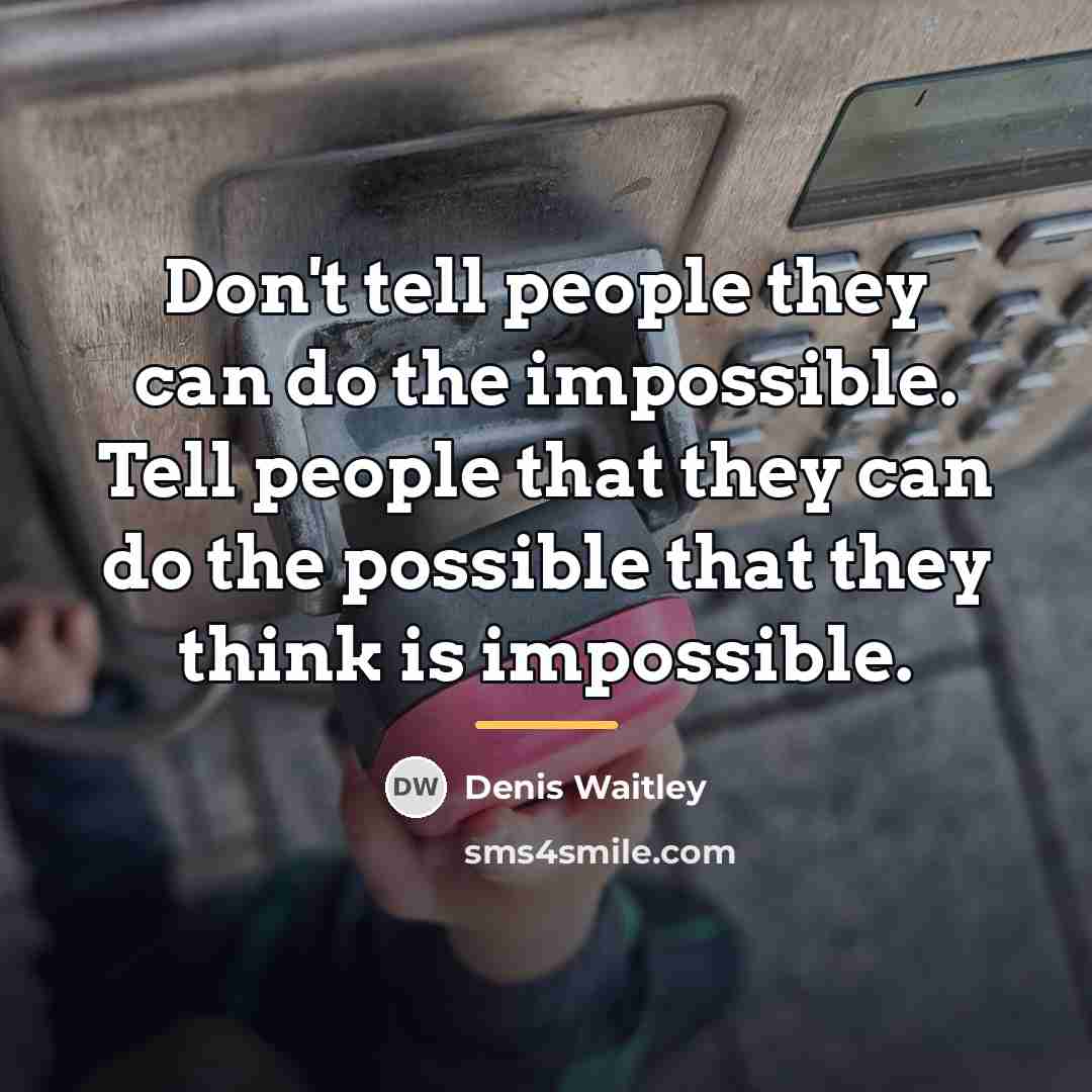 “Don't tell people they can do the impossible. Tell people…” quote by Denis Waitley