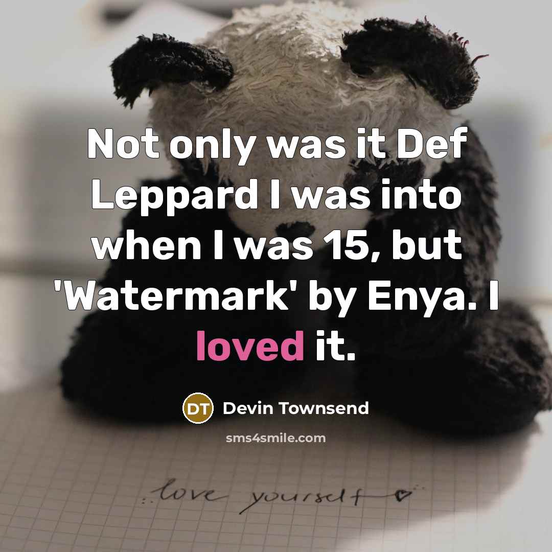 “Not only was it Def Leppard I was into when I was 15, but 'Watermark' by Enya. I loved it.” quote by Devin Townsend