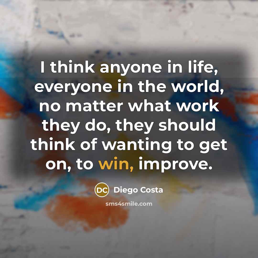 “I think anyone in life, everyone in the world, no…” quote by Diego Costa