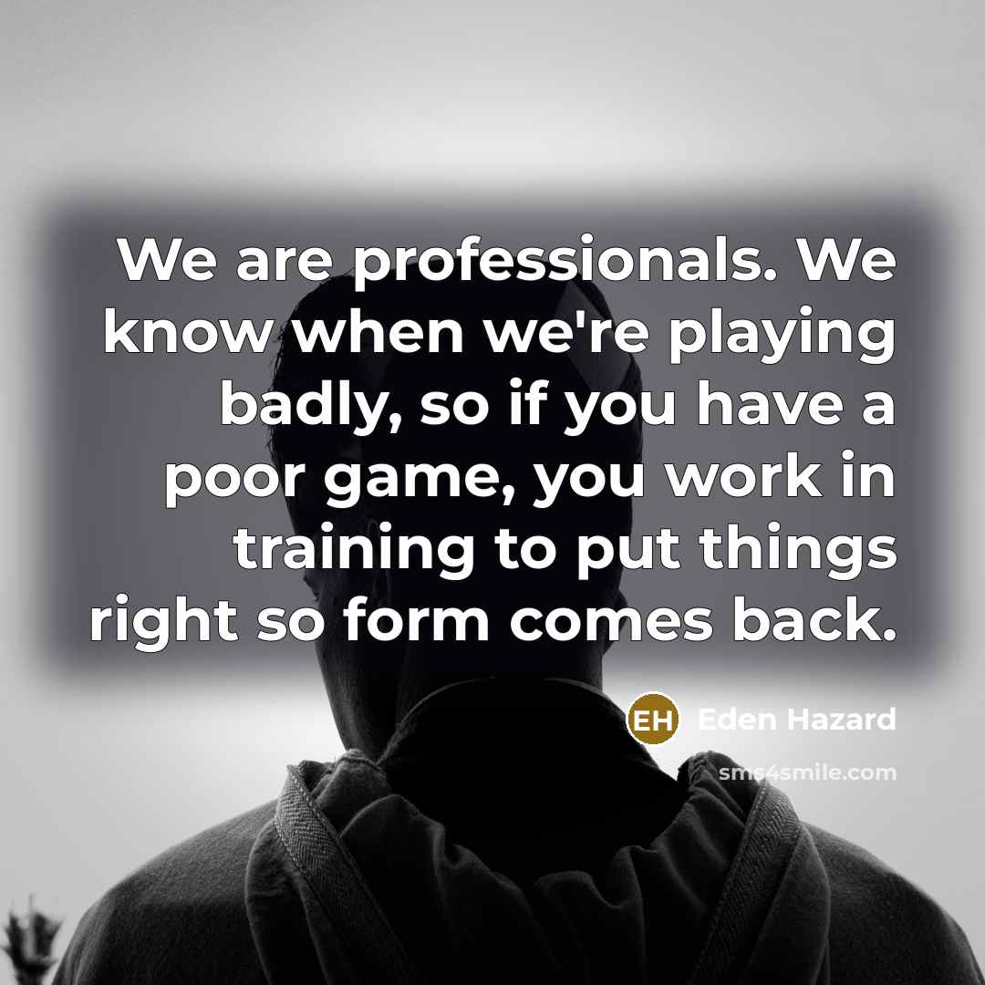 “We are professionals. We know when we're playing badly, so…” quote by Eden Hazard
