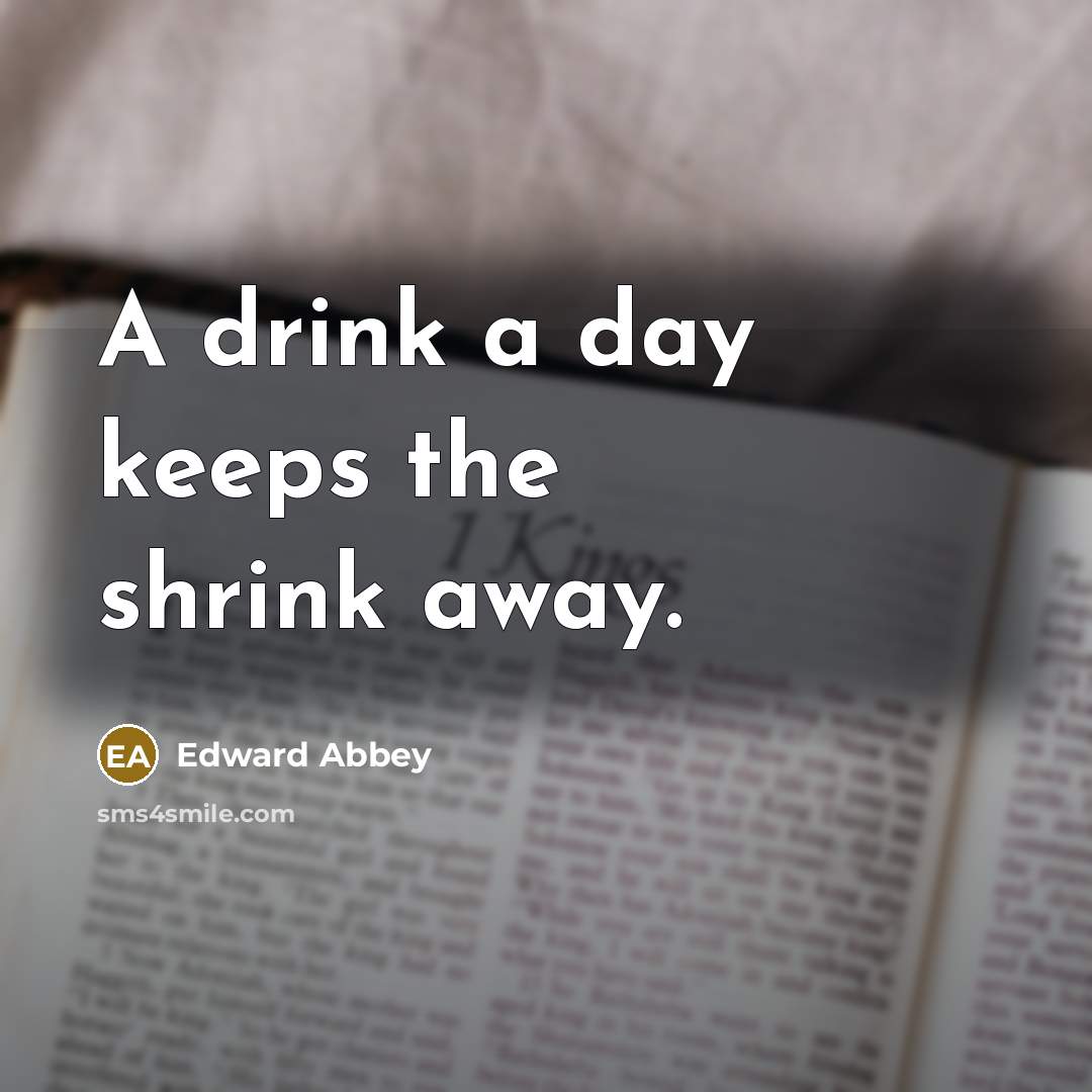“A drink a day keeps the shrink away.…” quote by Edward Abbey