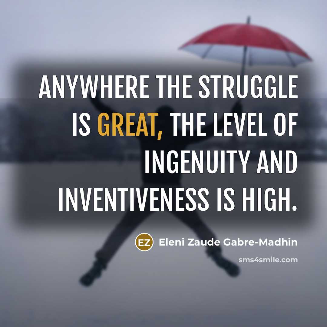 “Anywhere the struggle is great, the level of ingenuity and…” quote by Eleni Zaude Gabre-Madhin