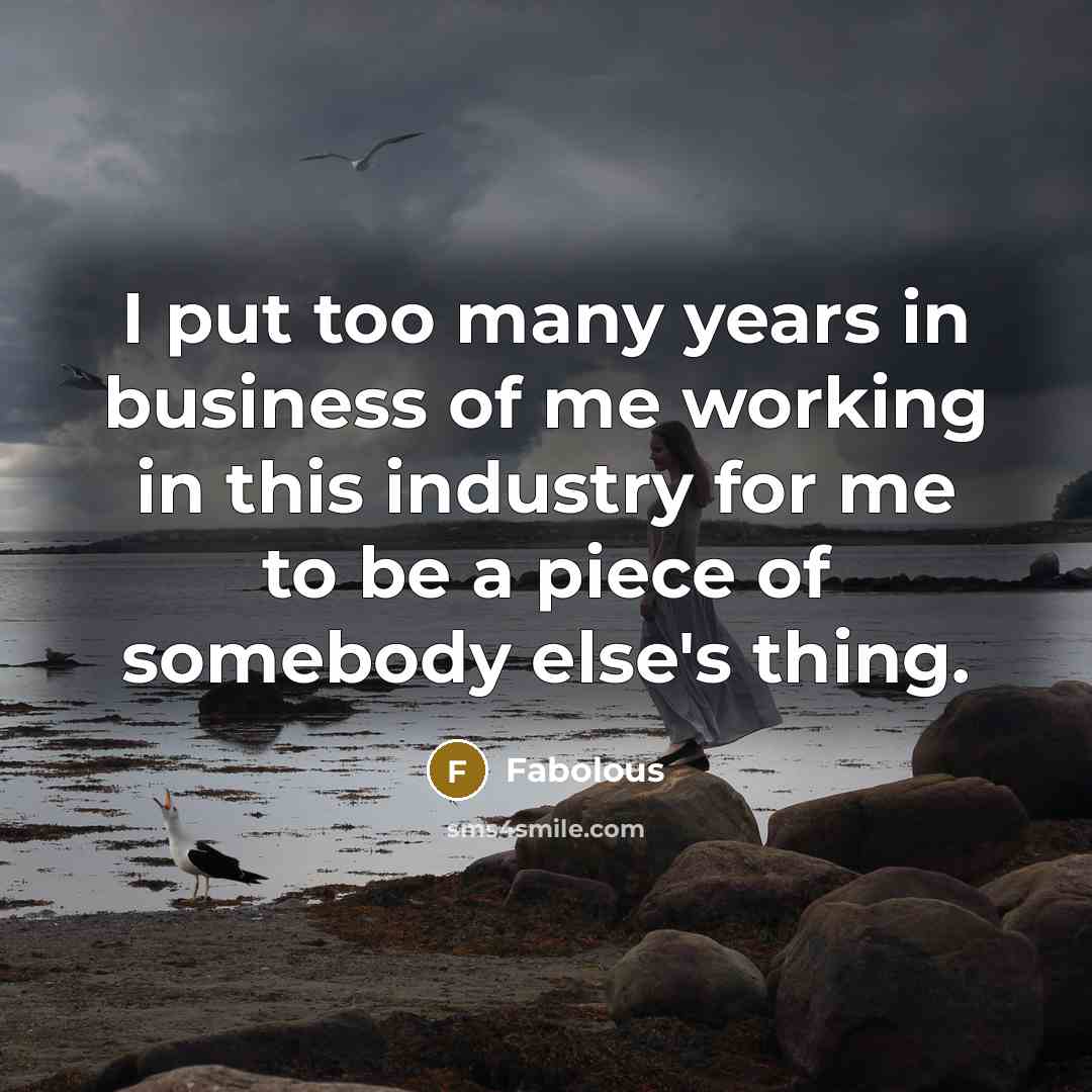 “I put too many years in business of me working…” quote by Fabolous