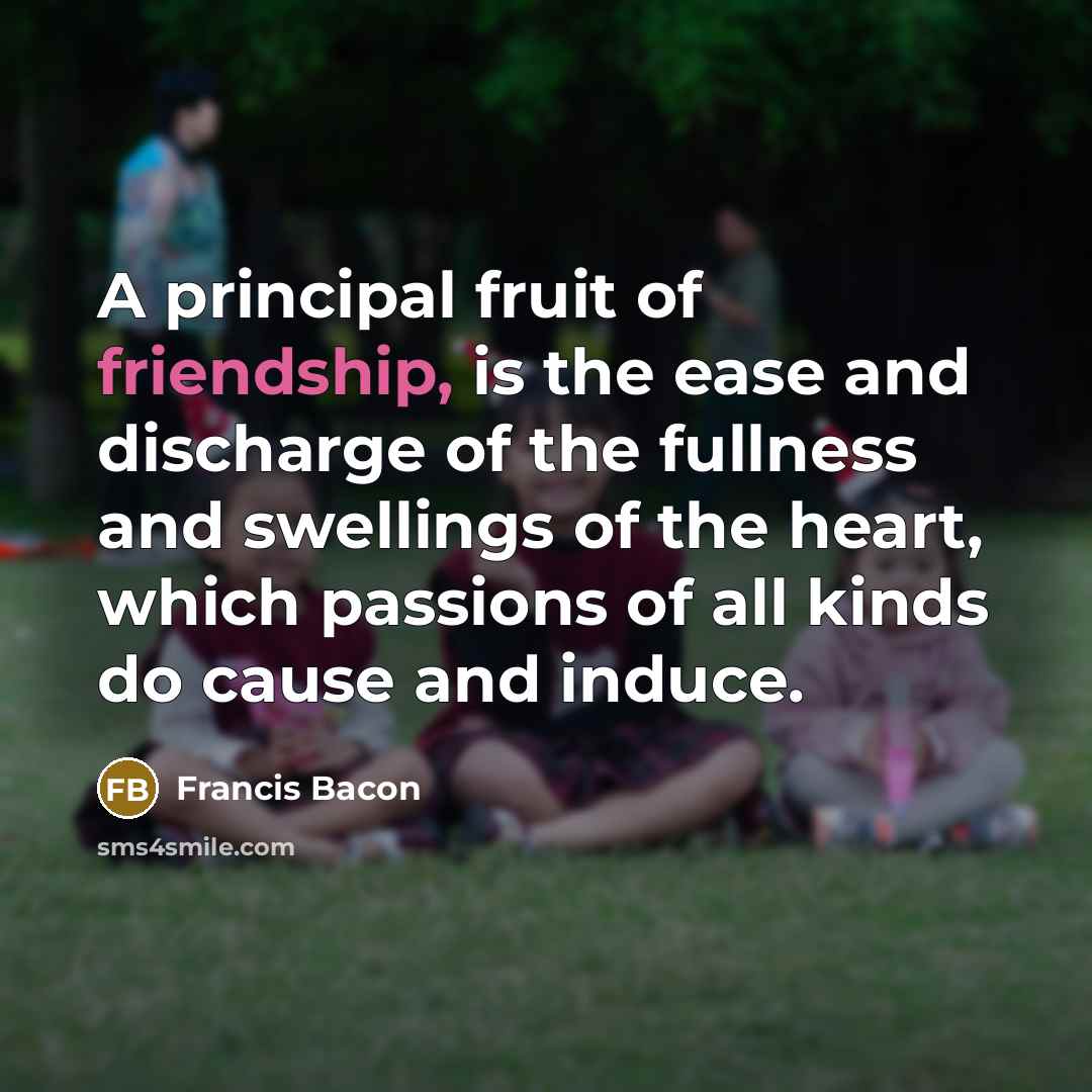 “A principal fruit of friendship, is the ease and discharge…” quote by Francis Bacon
