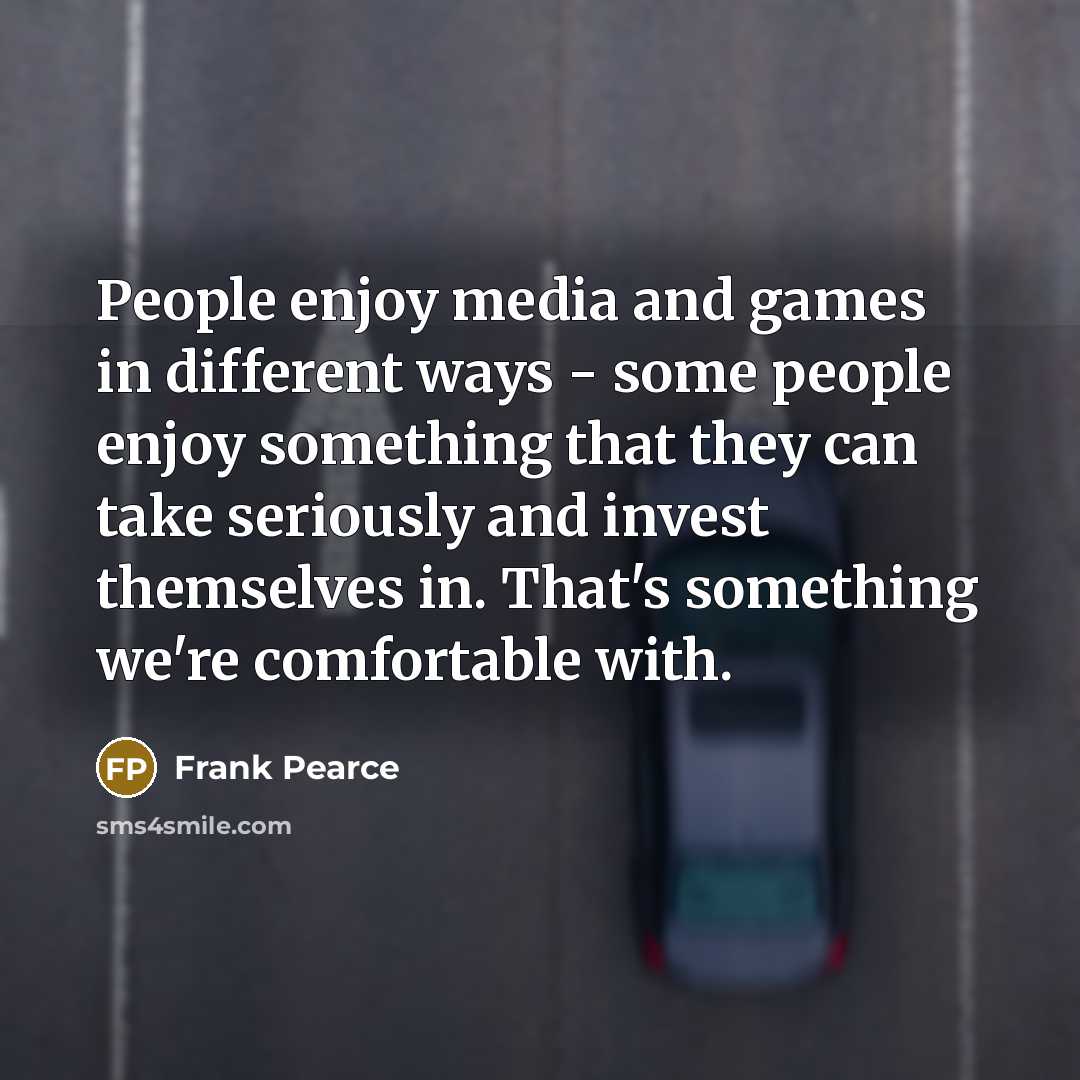 “People enjoy media and games in different ways - some…” quote by Frank Pearce