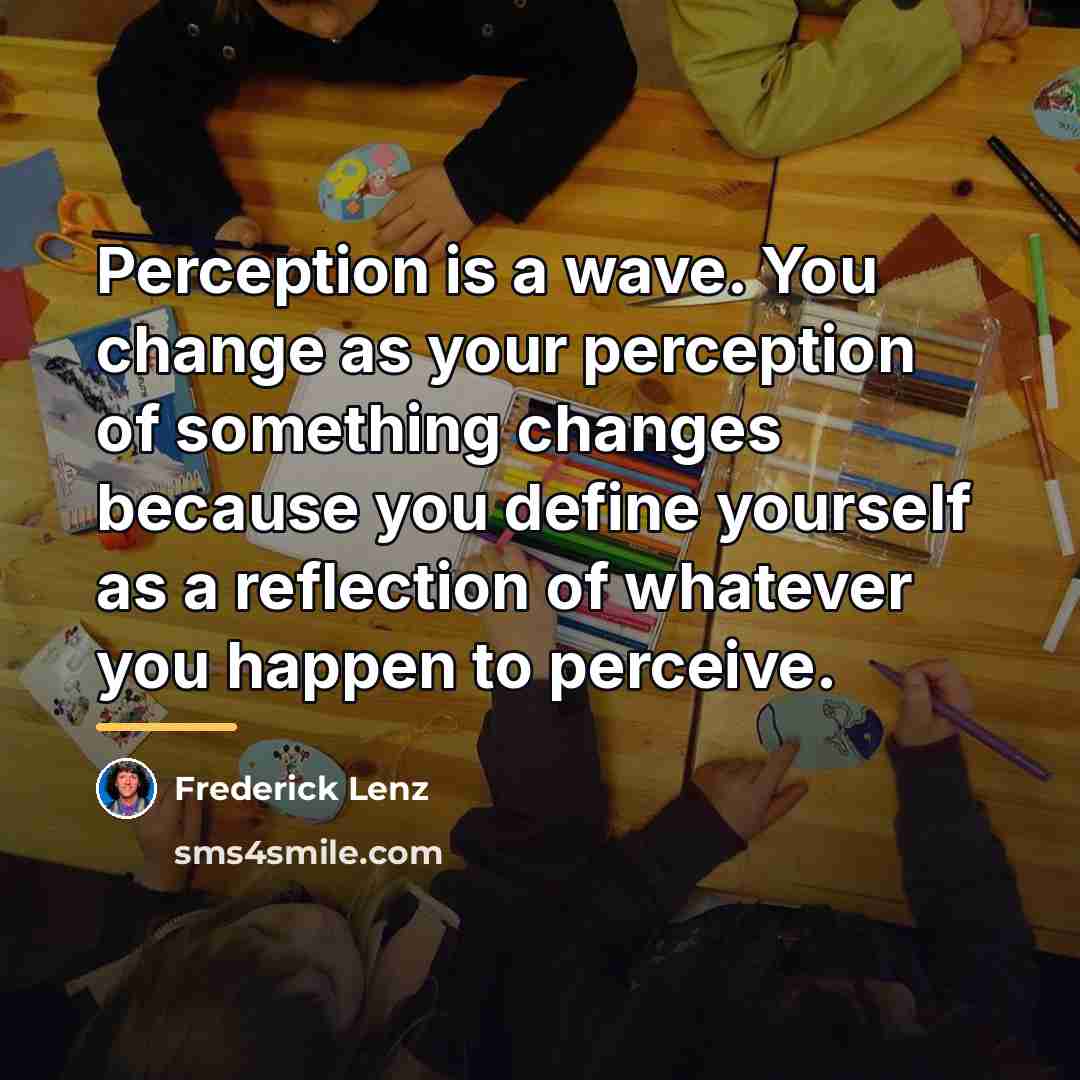 “Perception is a wave. You change as your perception of…” quote by Frederick Lenz