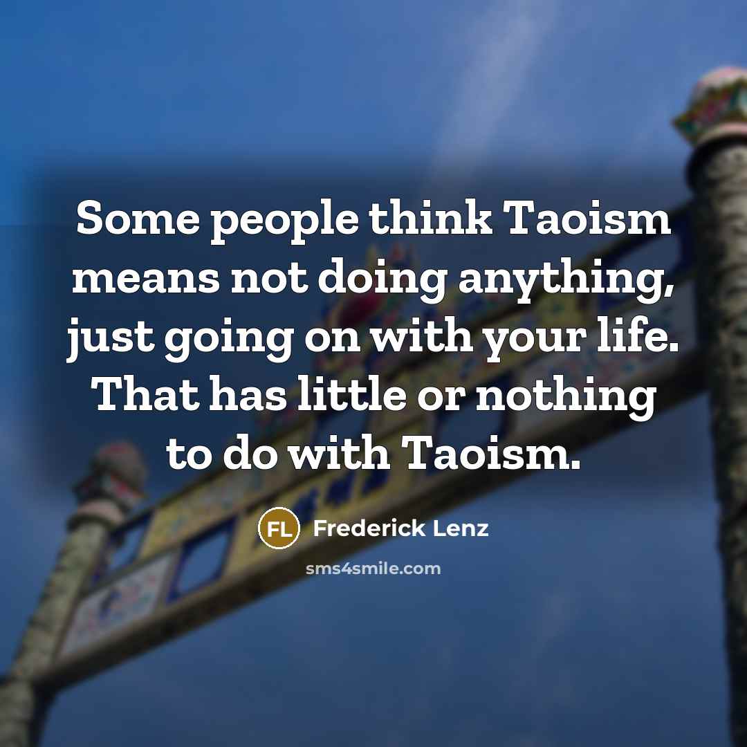 “Some people think Taoism means not doing anything, just going…” quote by Frederick Lenz