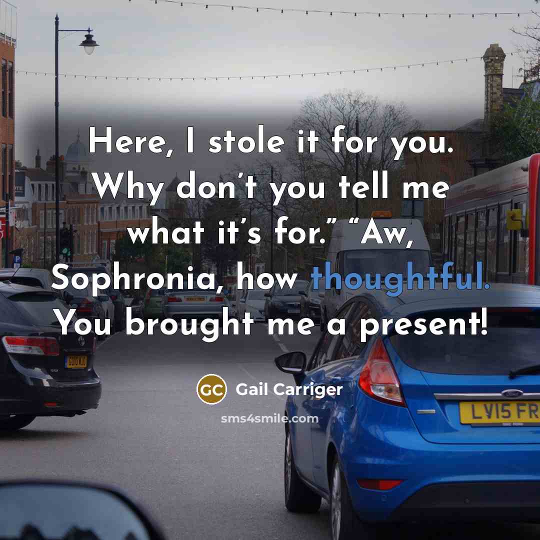 “Here, I stole it for you. Why don’t you tell me what it’s for.” “Aw, Sophronia, how thoughtful. You brought me a present!” quote by Gail Carriger