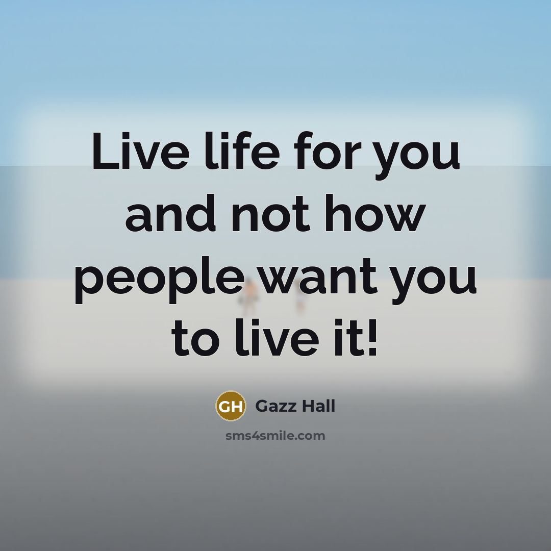 “Live life for you and not how people want you…” quote by Gazz Hall