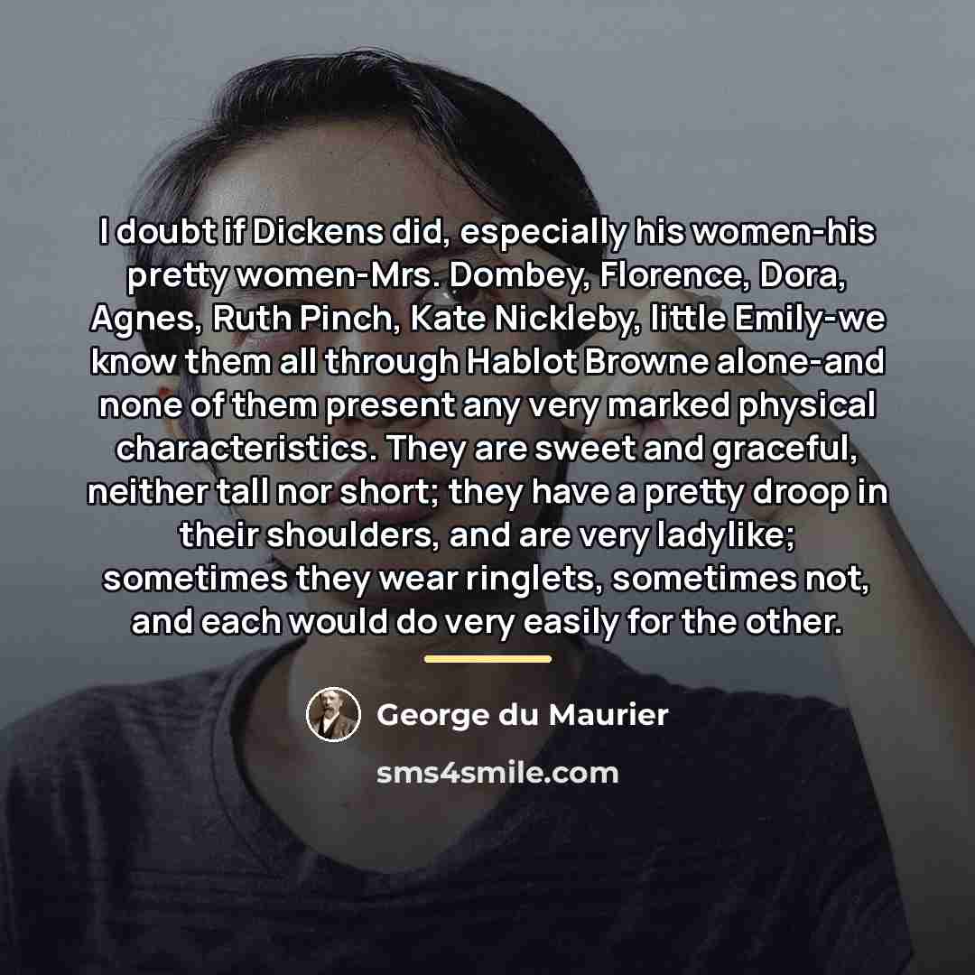 “I doubt if Dickens did, especially his women-his pretty women-Mrs.…” quote by George du Maurier