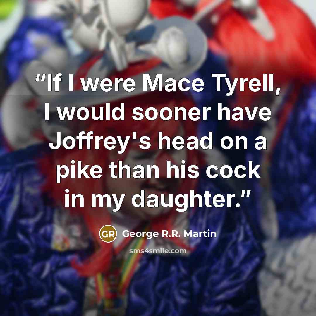 “If I were Mace Tyrell, I would sooner have Joffrey's head on a pike than his cock in my daughter.” quote by George R.R. Martin