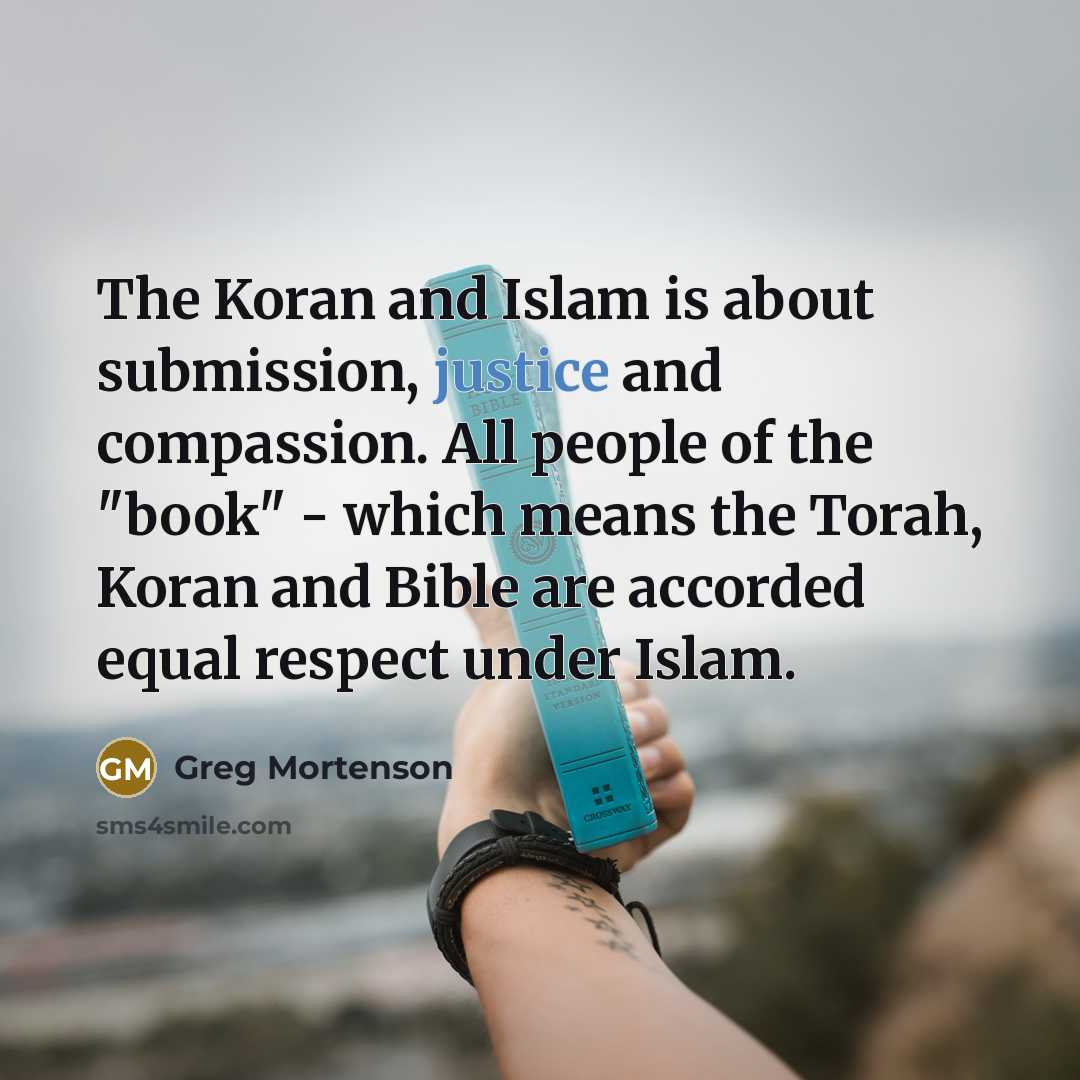 “The Koran and Islam is about submission, justice and compassion.…” quote by Greg Mortenson