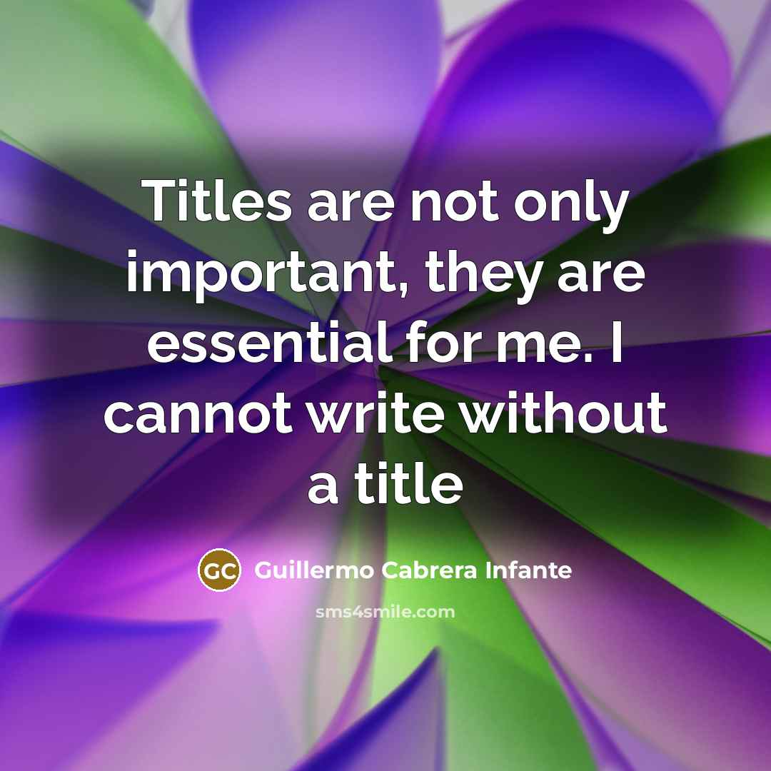 “Titles are not only important, they are essential for me.…” quote by Guillermo Cabrera Infante