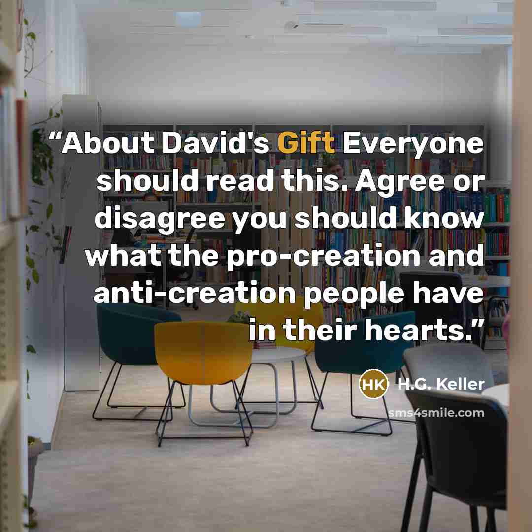 “About David's Gift Everyone should read this. Agree or disagree you should know what the pro-creation and anti-creation people have in their hearts.” quote by H.G. Keller