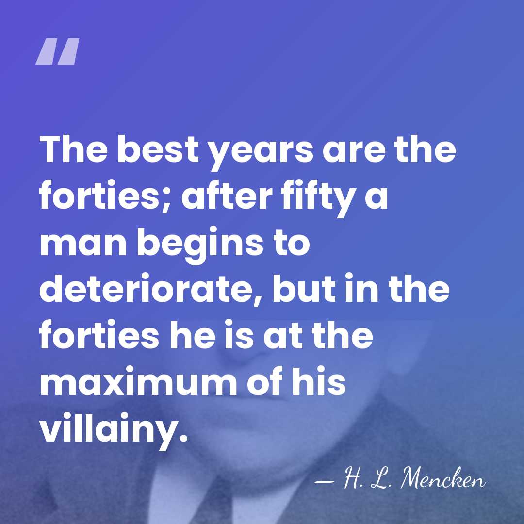 The best years are the forties; after fifty a man begins to&hellip; - H. L. Mencken