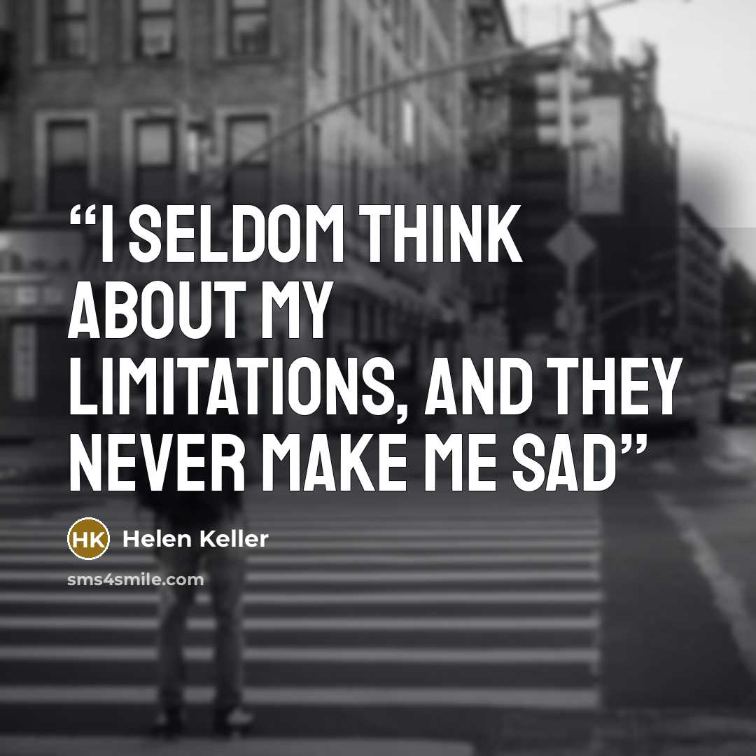 “I seldom think about my limitations, and they never make me sad” quote by Helen Keller