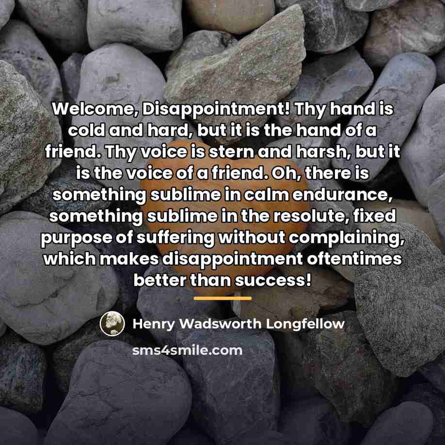“Welcome, Disappointment! Thy hand is cold and hard, but it…” quote by Henry Wadsworth Longfellow
