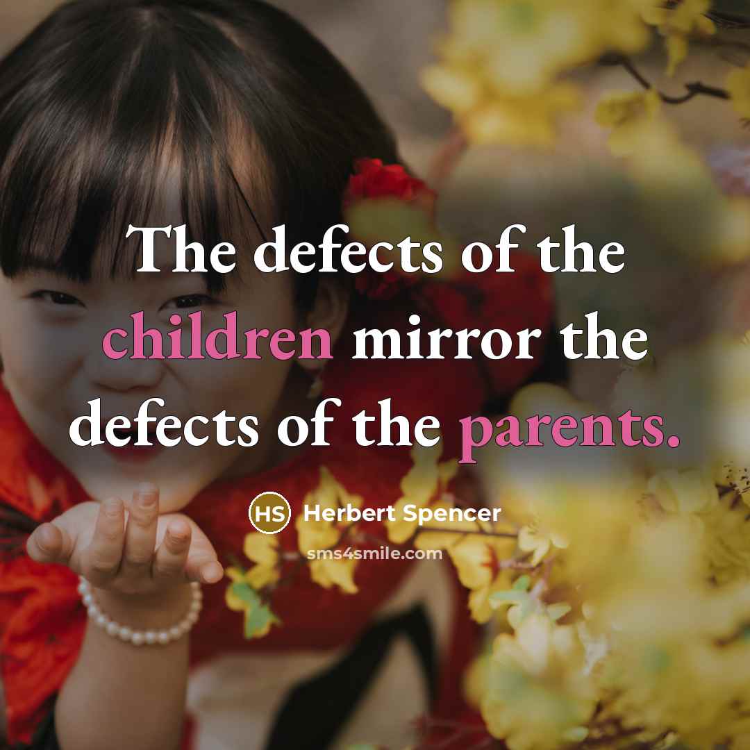 “The defects of the children mirror the defects of the parents.” quote by Herbert Spencer