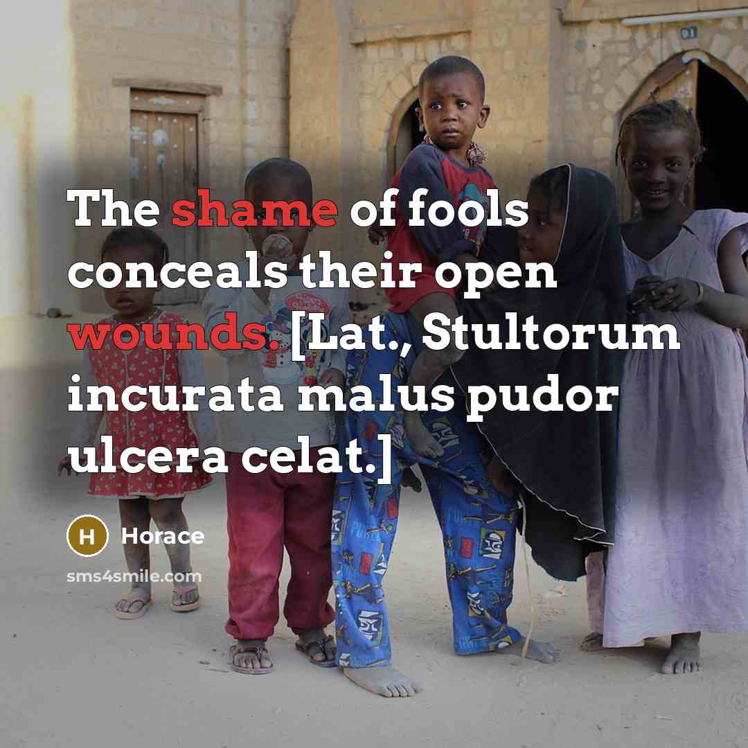 “The shame of fools conceals their open wounds. [Lat., Stultorum…” quote by Horace