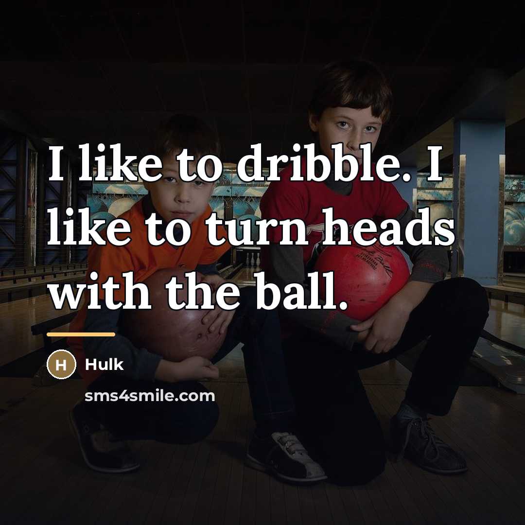“I like to dribble. I like to turn heads with…” quote by Hulk