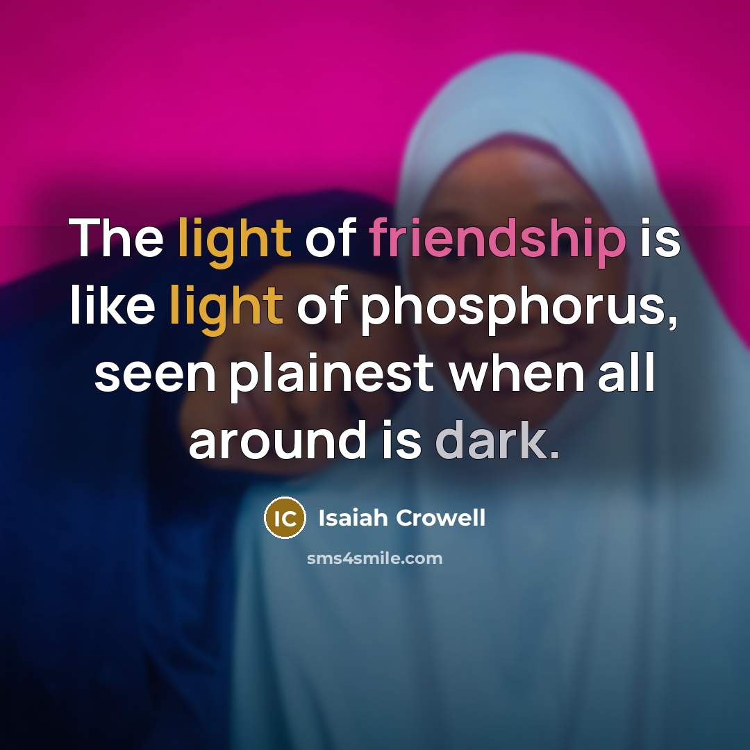“The light of friendship is like light of phosphorus, seen plainest when all around is dark.” quote by Isaiah Crowell