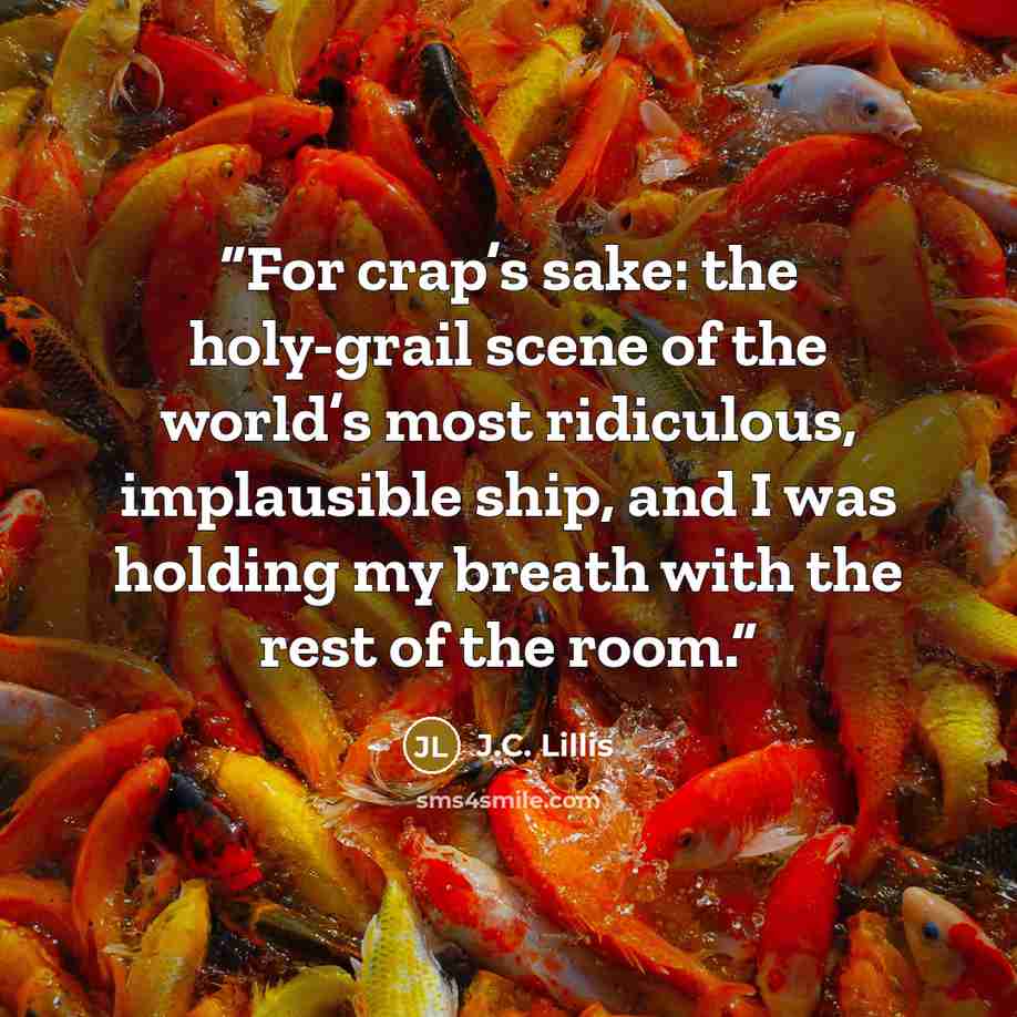 “For crap’s sake: the holy-grail scene of the world’s most ridiculous, implausible ship, and I was holding my breath with the rest of the room.” quote by J.C. Lillis