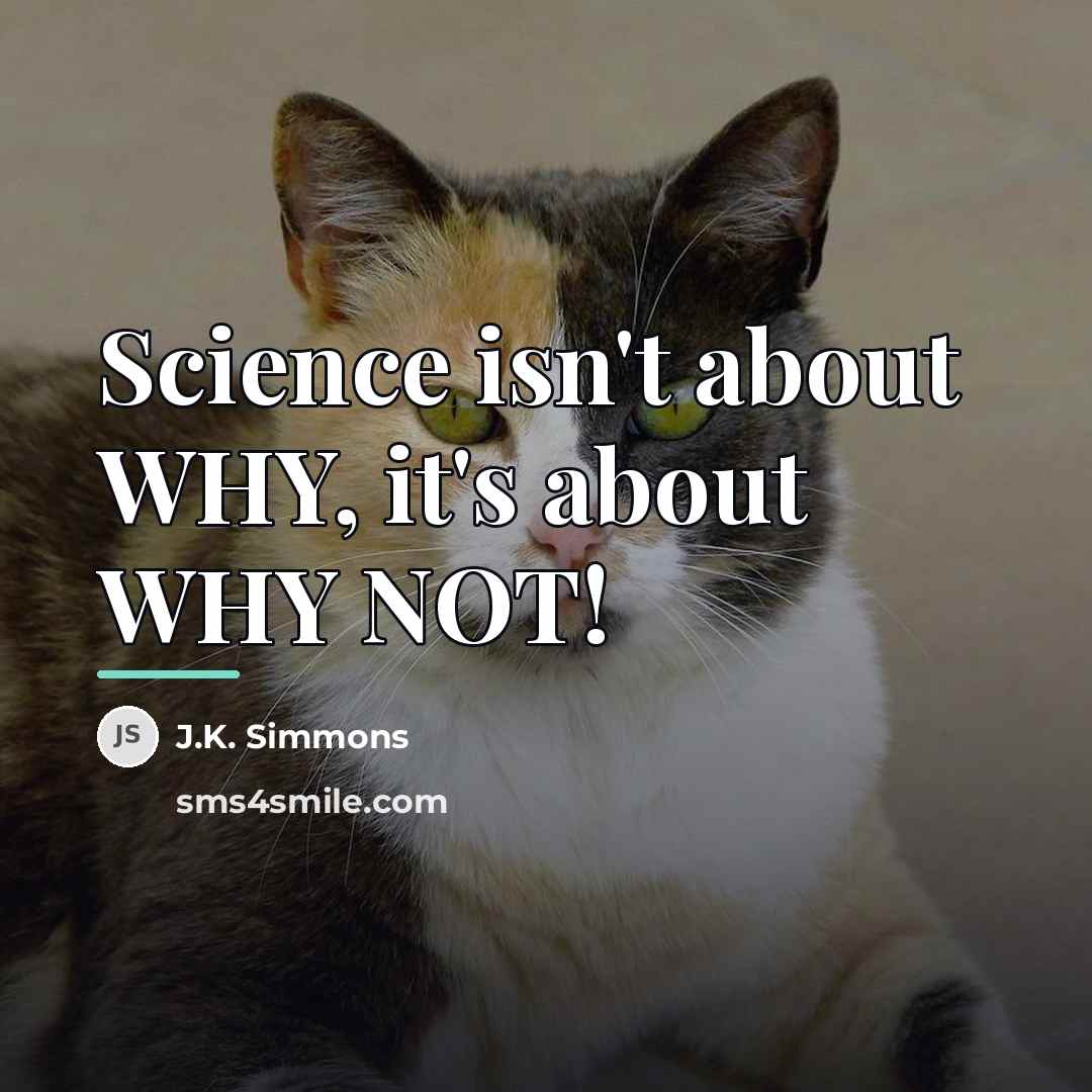 “Science isn't about WHY, it's about WHY NOT!…” quote by J.K. Simmons