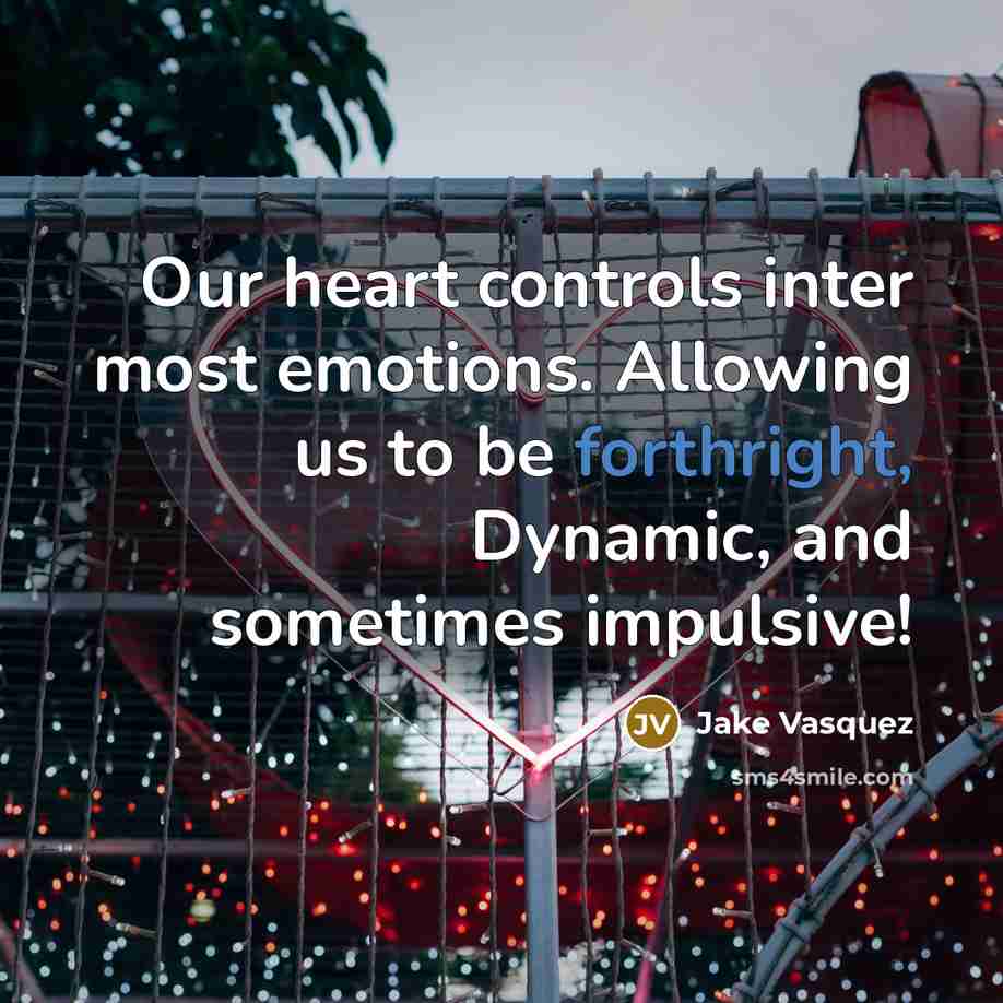 “Our heart controls inter most emotions. Allowing us to be forthright, Dynamic, and sometimes impulsive!” quote by Jake Vasquez