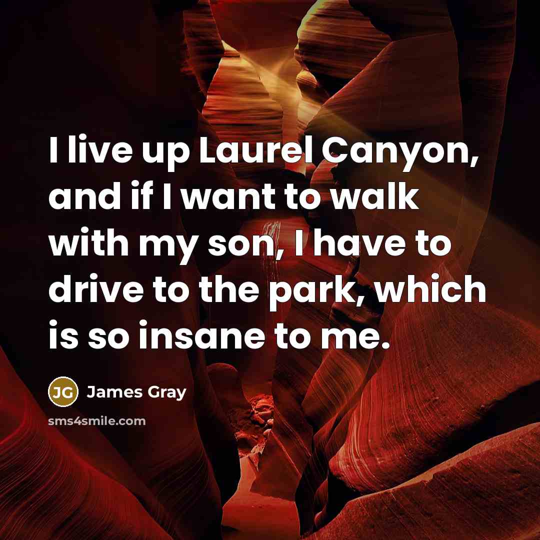“I live up Laurel Canyon, and if I want to…” quote by James Gray