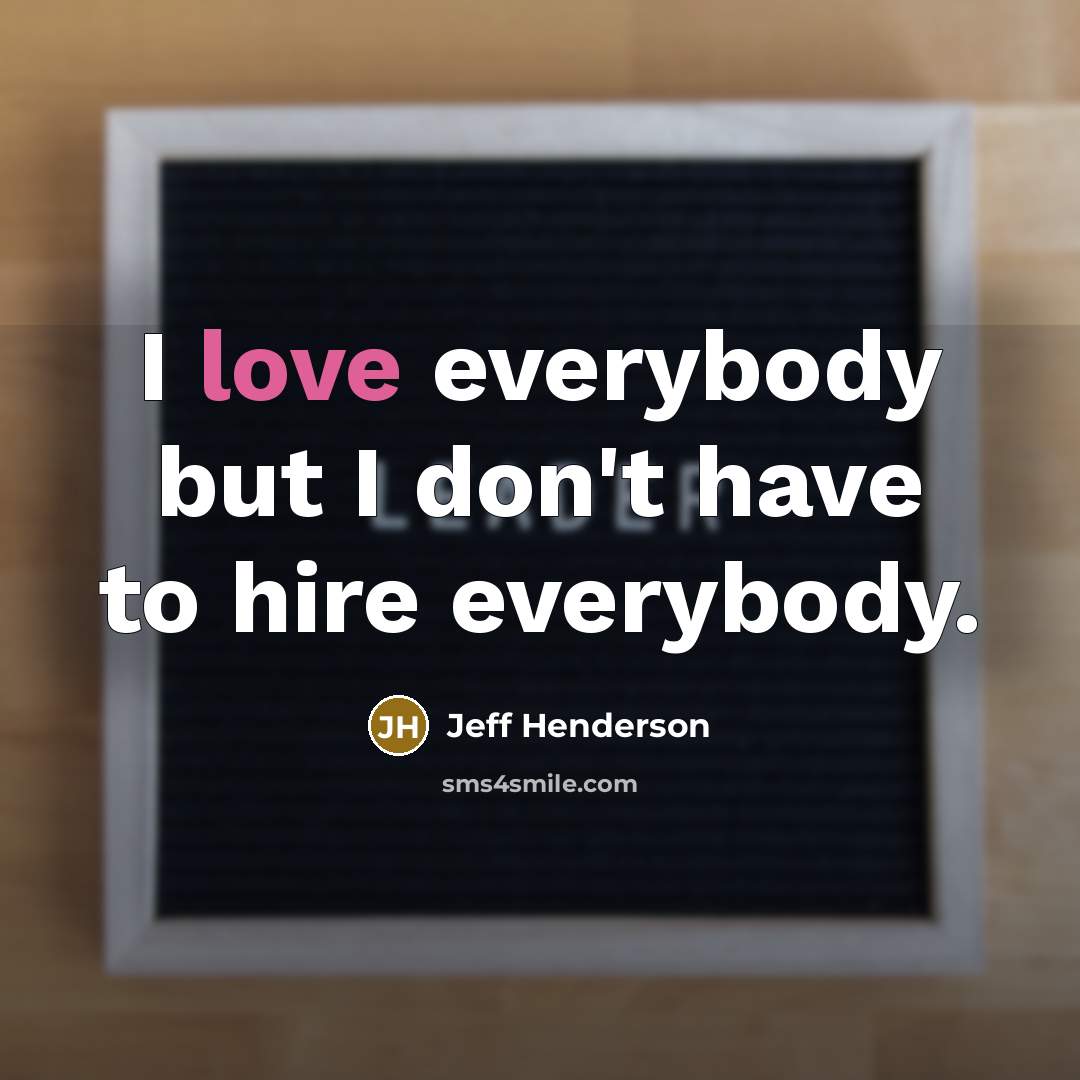 “I love everybody but I don't have to hire everybody.…” quote by Jeff Henderson