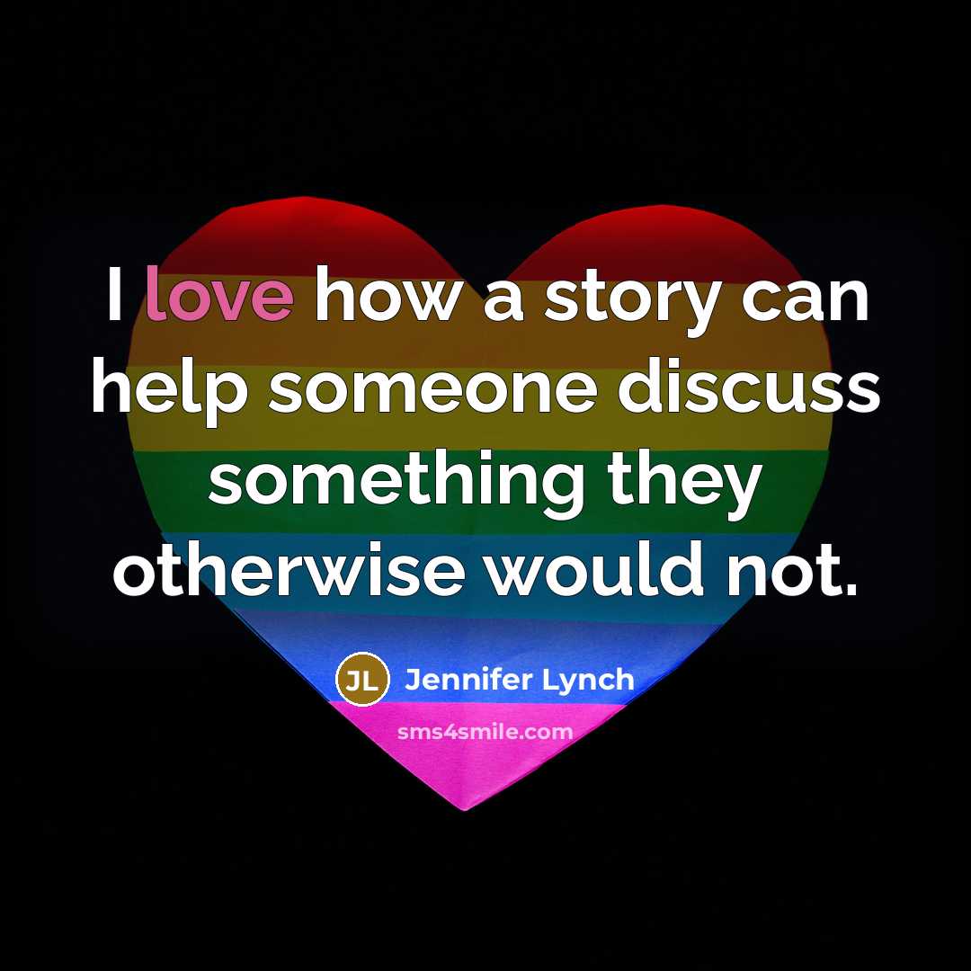 “I love how a story can help someone discuss something they otherwise would not.” quote by Jennifer Lynch