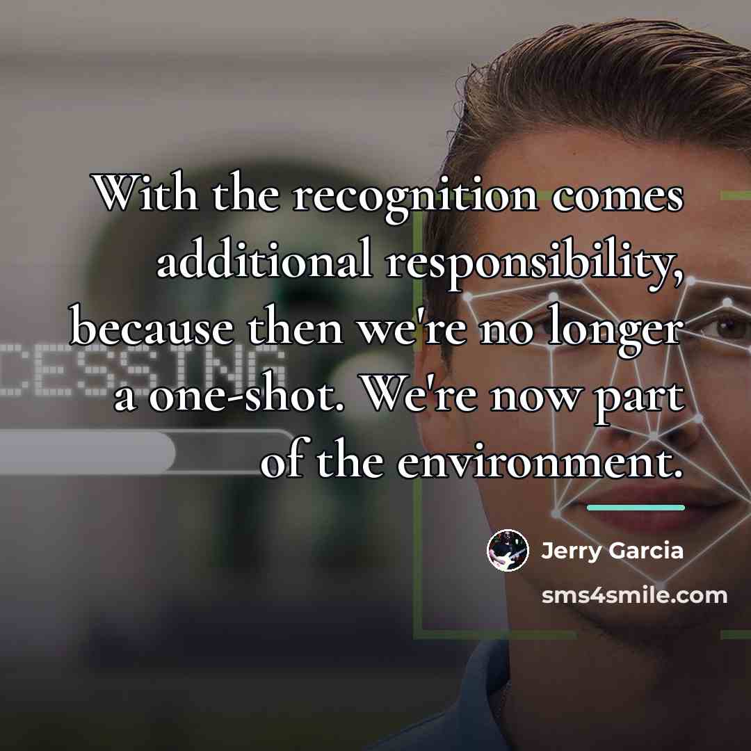 “With the recognition comes additional responsibility, because then we're no…” quote by Jerry Garcia