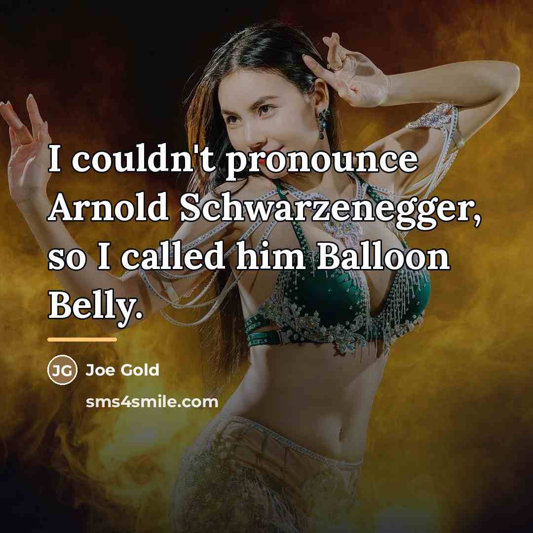“I couldn't pronounce Arnold Schwarzenegger, so I called him Balloon…” quote by Joe Gold