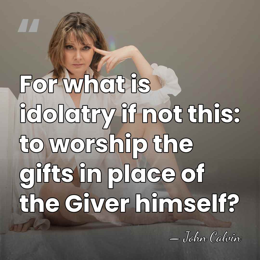 For what is idolatry if not this: to worship the gifts in&hellip; - John Calvin