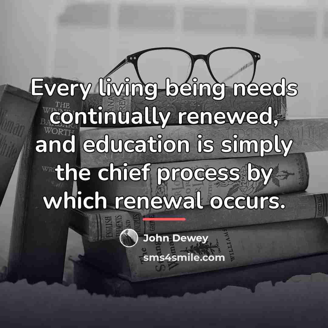 “Every living being needs continually renewed, and education is simply…” quote by John Dewey
