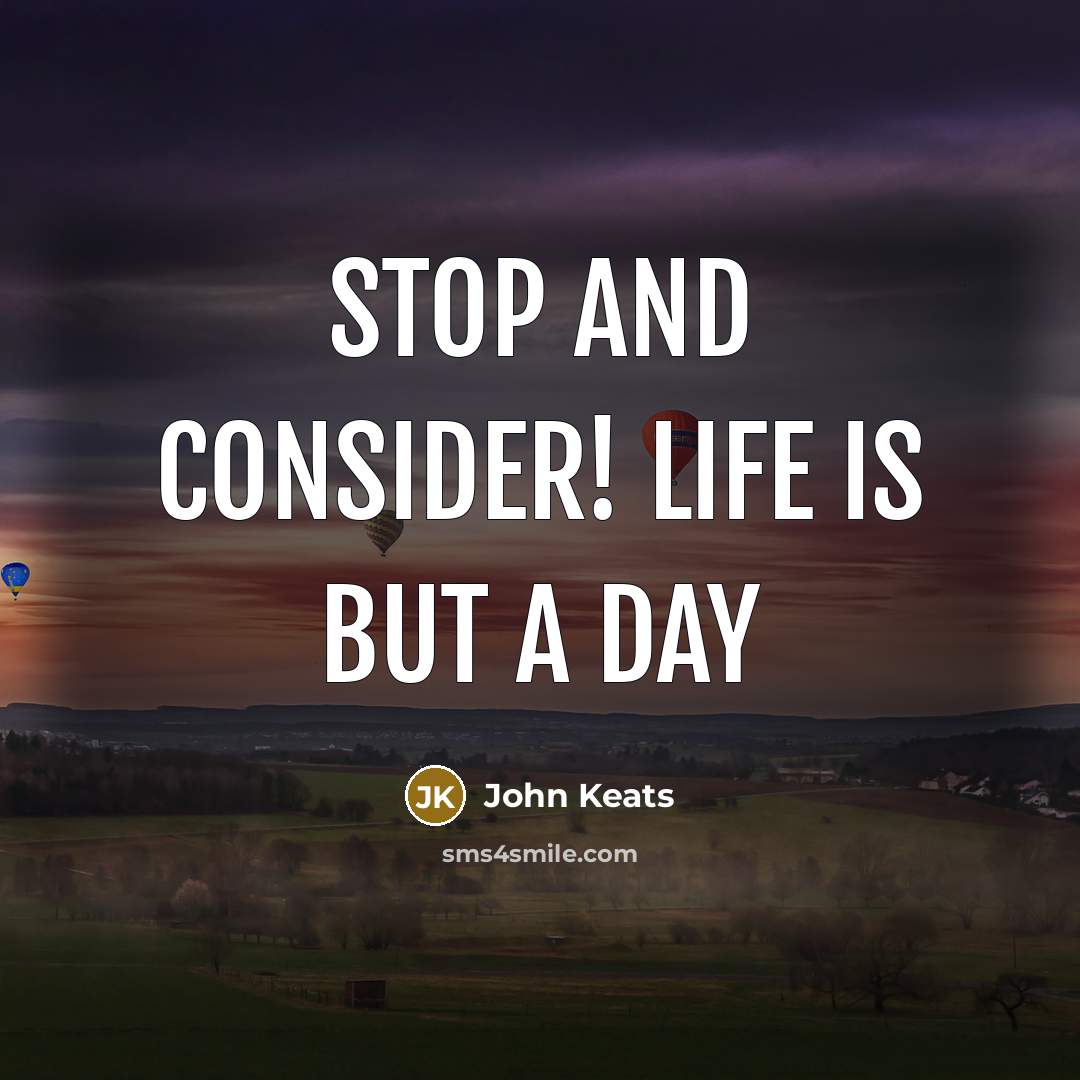 “Stop and consider! life is but a day” quote by John Keats