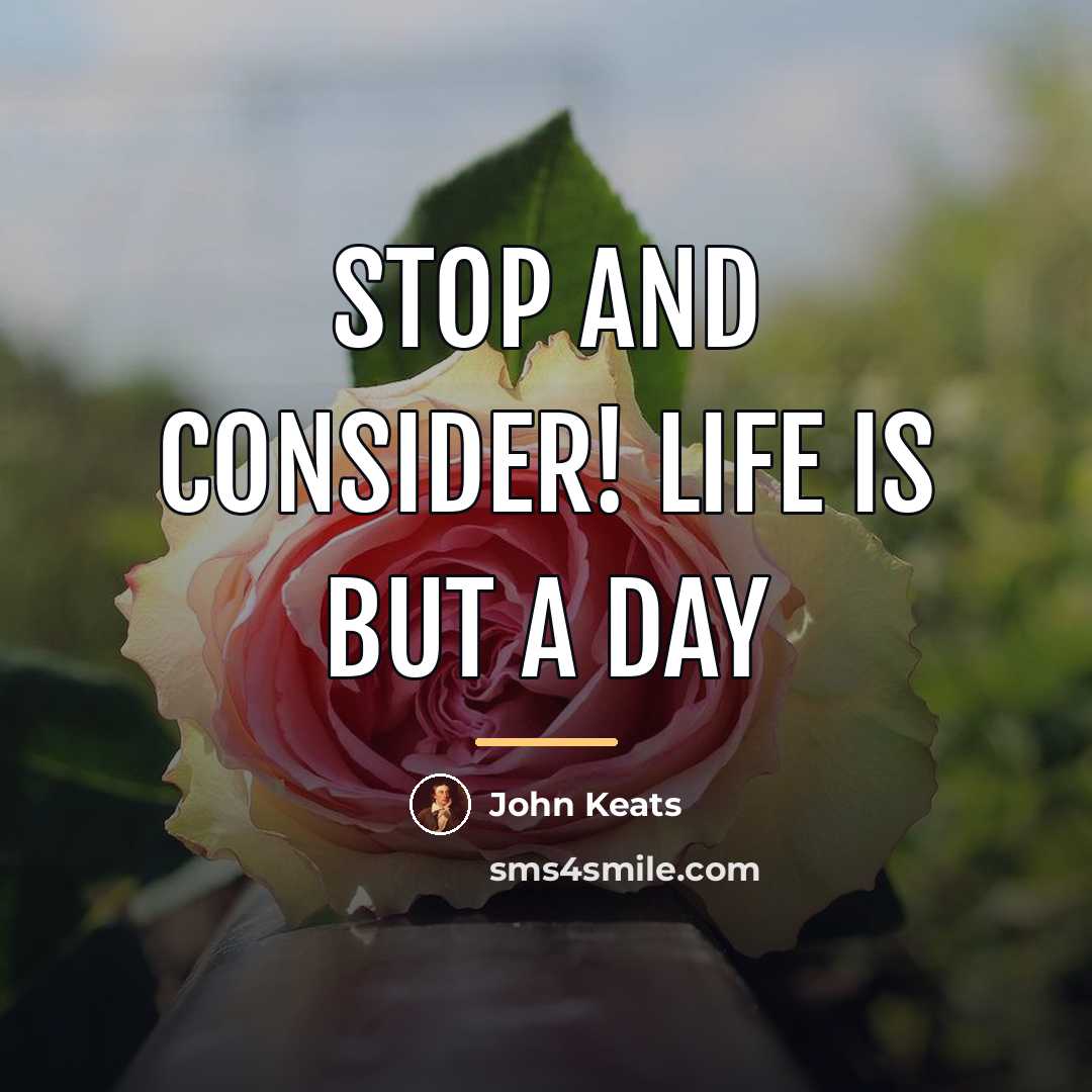 “Stop and consider! life is but a day…” quote by John Keats