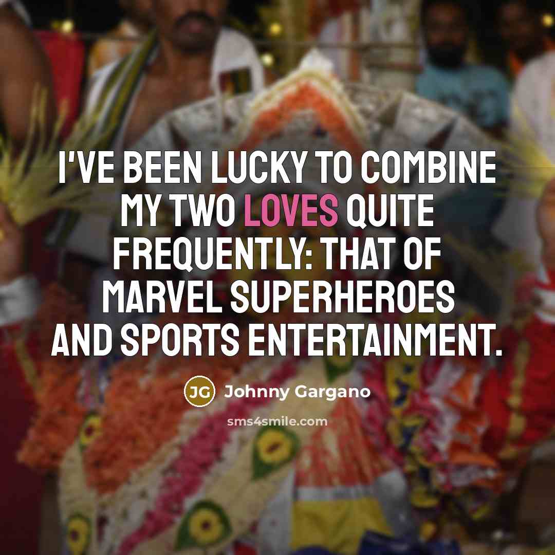 “I've been lucky to combine my two loves quite frequently:…” quote by Johnny Gargano