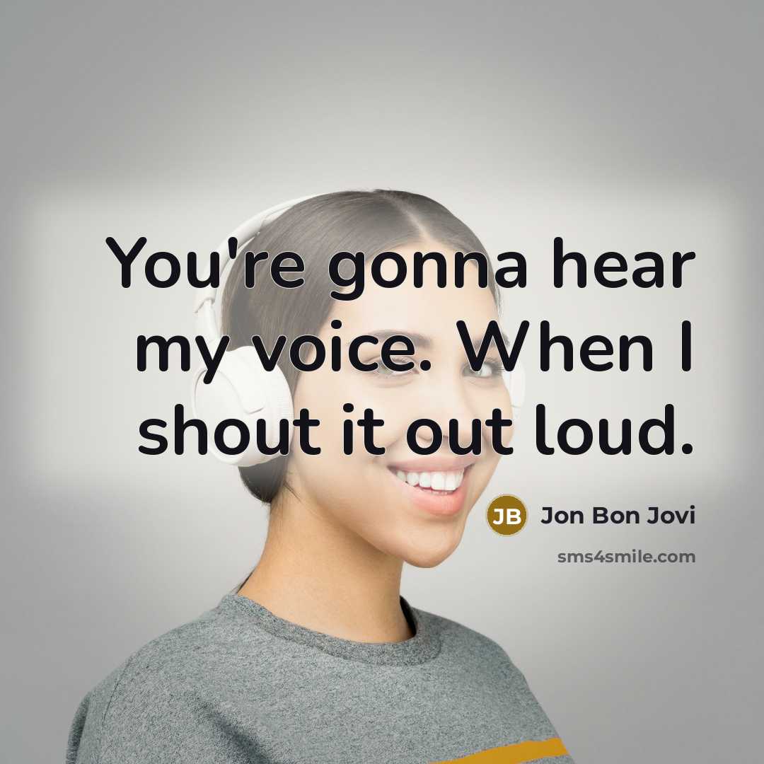 “You're gonna hear my voice. When I shout it out loud.” quote by Jon Bon Jovi