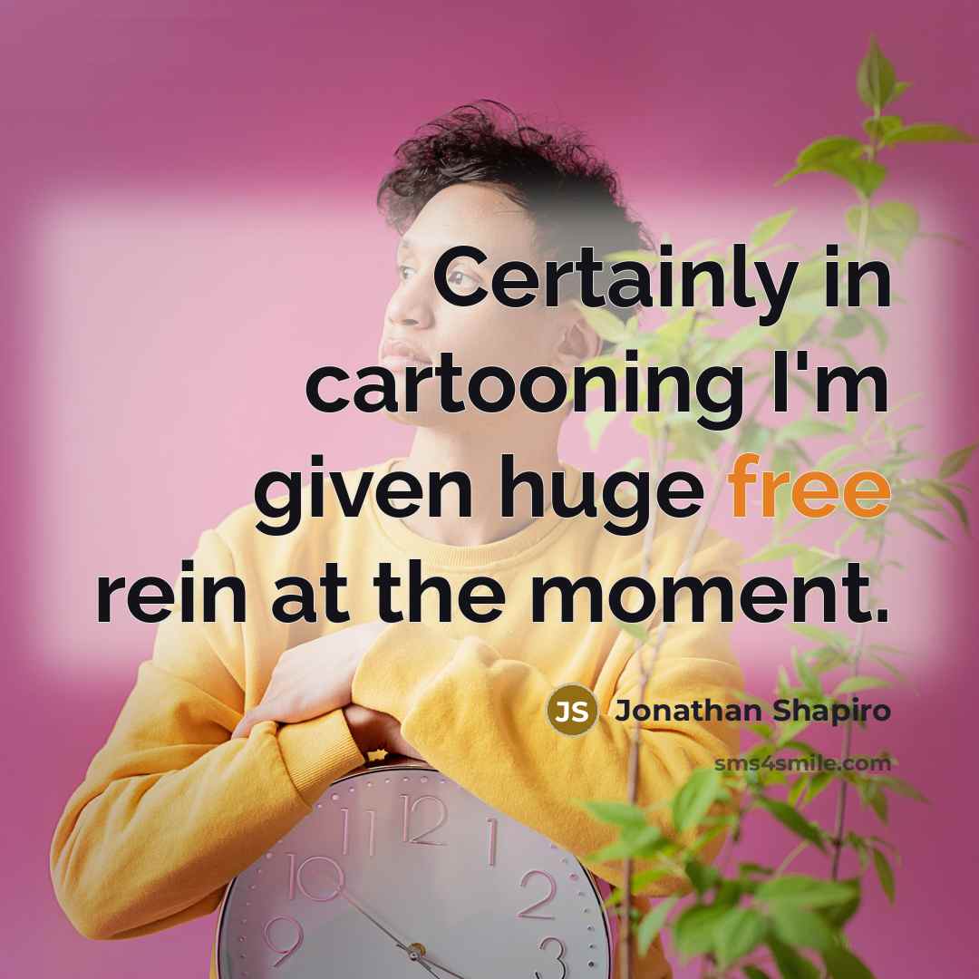 “Certainly in cartooning I'm given huge free rein at the…” quote by Jonathan Shapiro