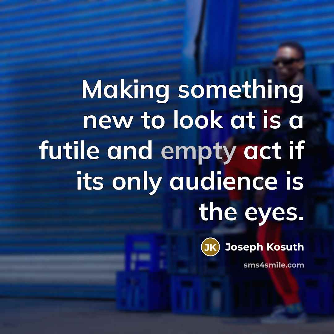 “Making something new to look at is a futile and…” quote by Joseph Kosuth