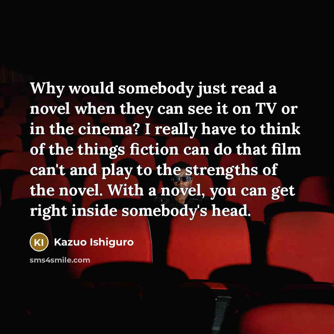 “Why would somebody just read a novel when they can…” quote by Kazuo Ishiguro