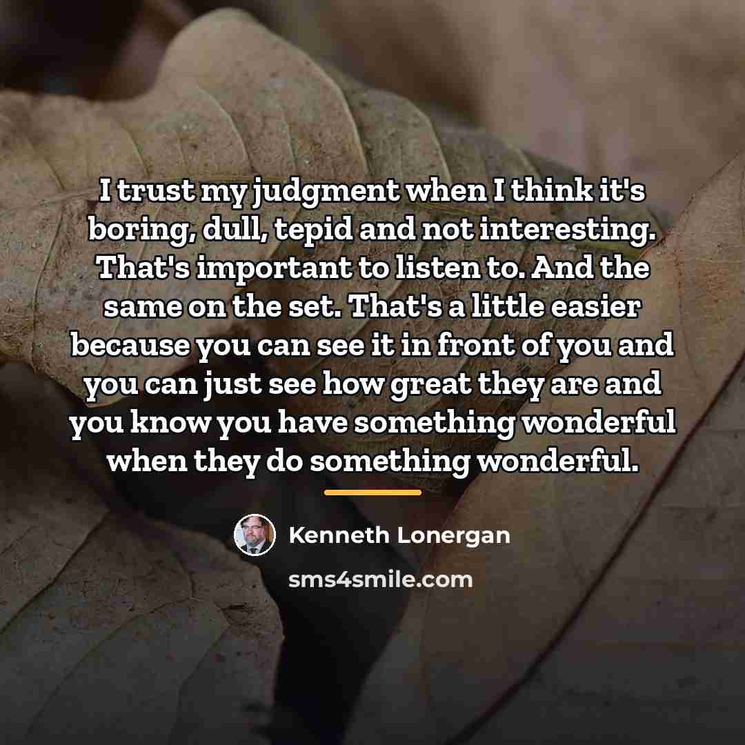 “I trust my judgment when I think it's boring, dull,…” quote by Kenneth Lonergan
