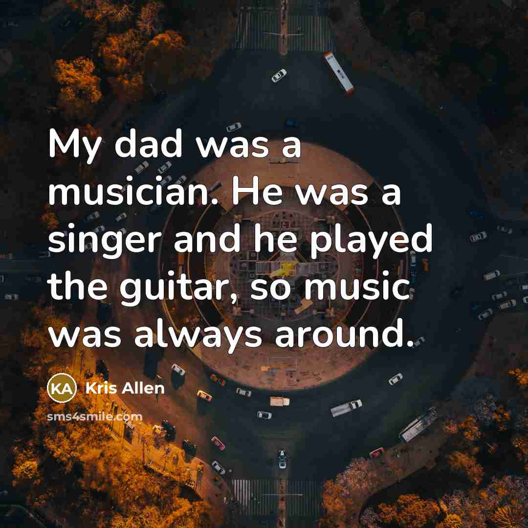 “My dad was a musician. He was a singer and…” quote by Kris Allen