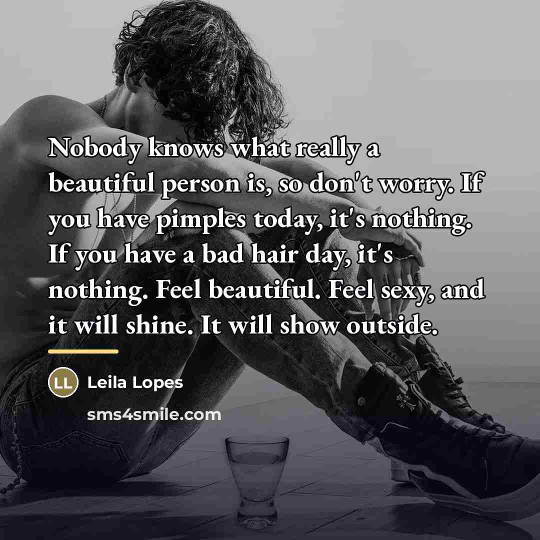 “Nobody knows what really a beautiful person is, so don't…” quote by Leila Lopes