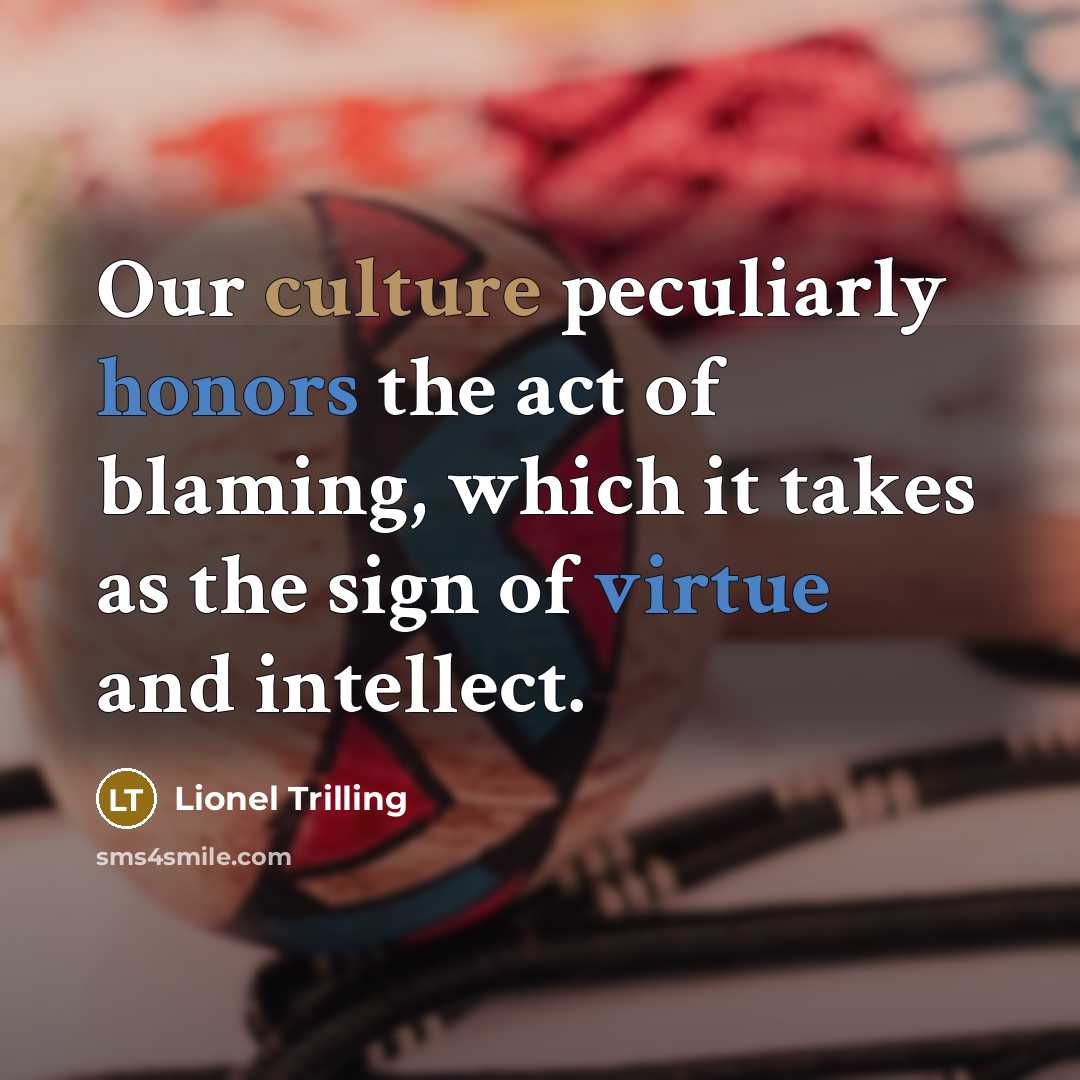 “Our culture peculiarly honors the act of blaming, which it takes as the sign of virtue and intellect.” quote by Lionel Trilling
