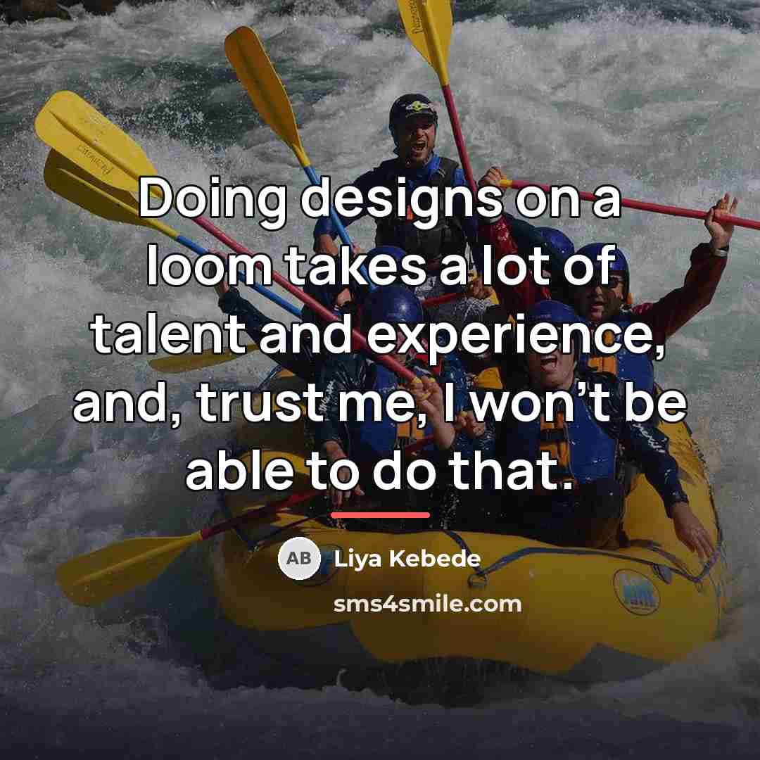 “Doing designs on a loom takes a lot of talent…” quote by Liya Kebede