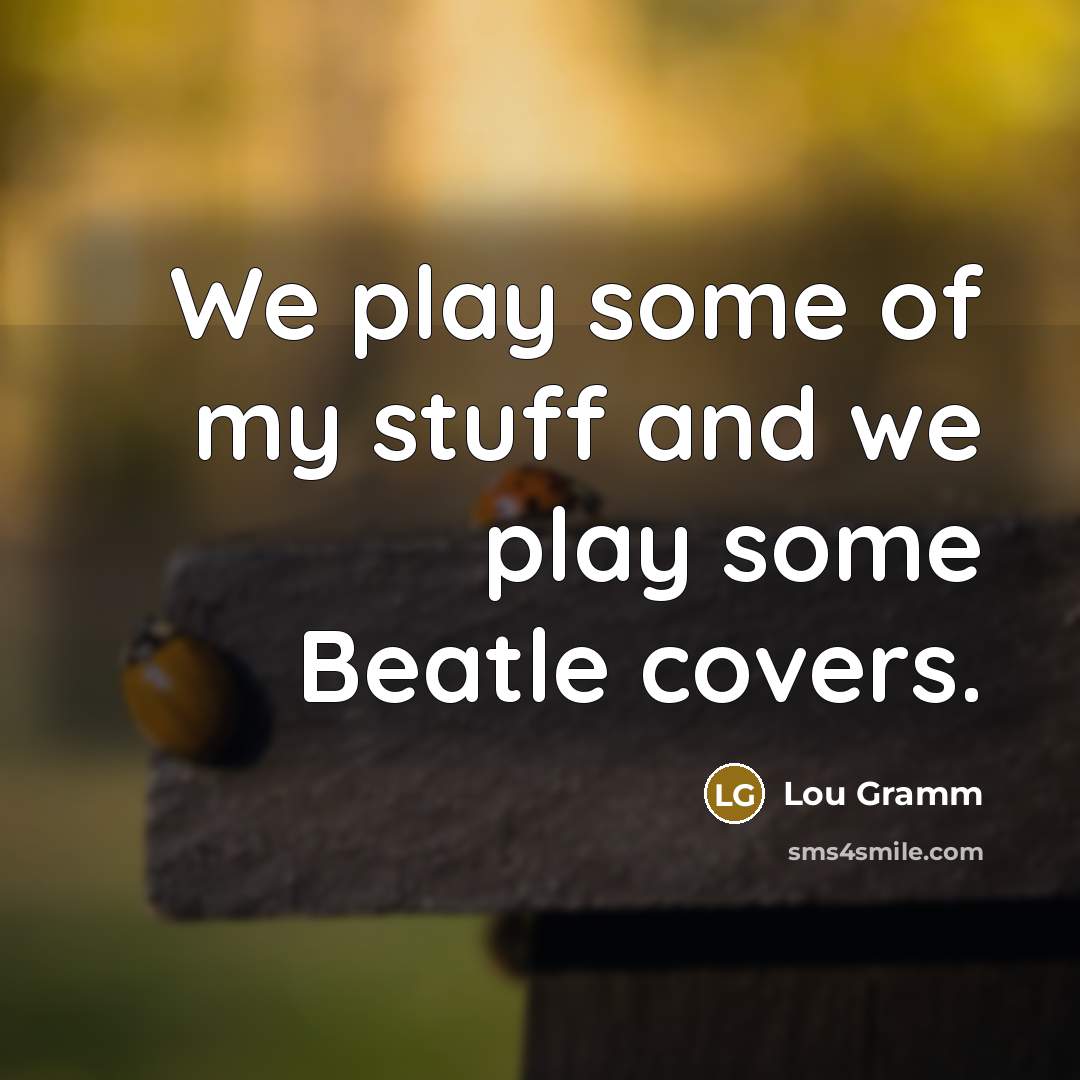 “We play some of my stuff and we play some…” quote by Lou Gramm